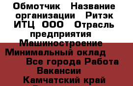 Обмотчик › Название организации ­ Ритэк-ИТЦ, ООО › Отрасль предприятия ­ Машиностроение › Минимальный оклад ­ 32 000 - Все города Работа » Вакансии   . Камчатский край,Вилючинск г.